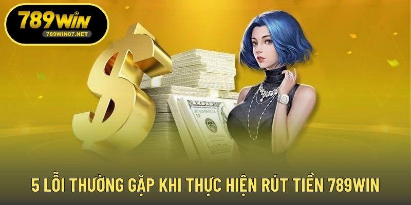 5 lỗi thường gặp khi thực hiện rút tiền 789WIN