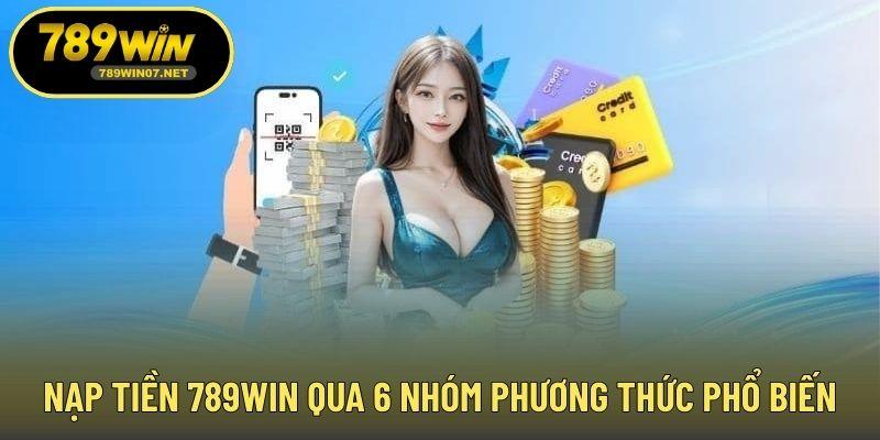 Nạp tiền 789WIN qua 6 nhóm phương thức phổ biến