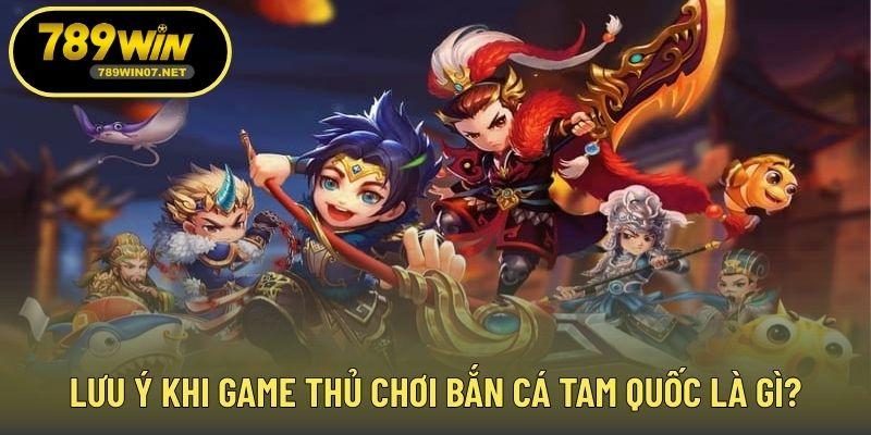 Lưu ý khi game thủ chơi bắn cá Tam Quốc là gì?